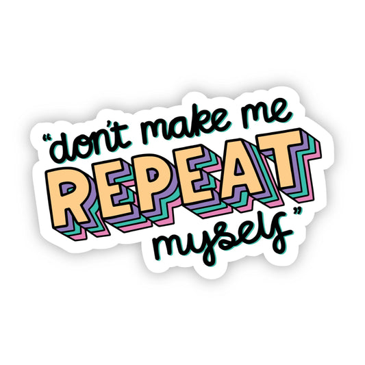 Don't Make Me Repeat Myself Sticker